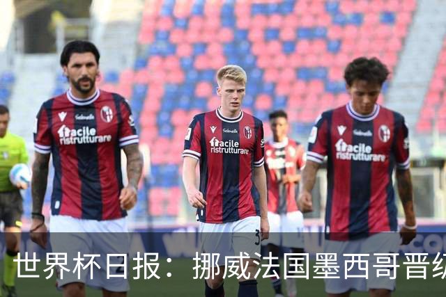 世界杯日报：挪威法国墨西哥晋级 巴西大将恐因伤退出