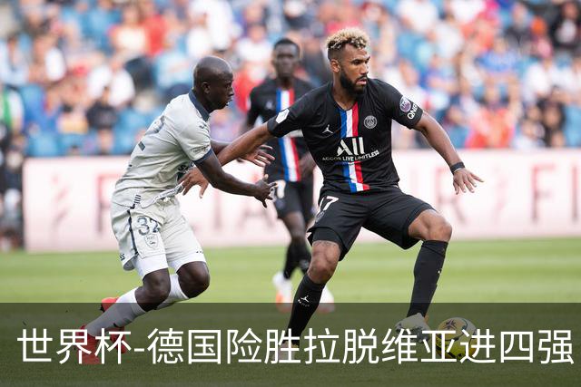 世界杯-德国险胜拉脱维亚进四强 半决赛VS美国
