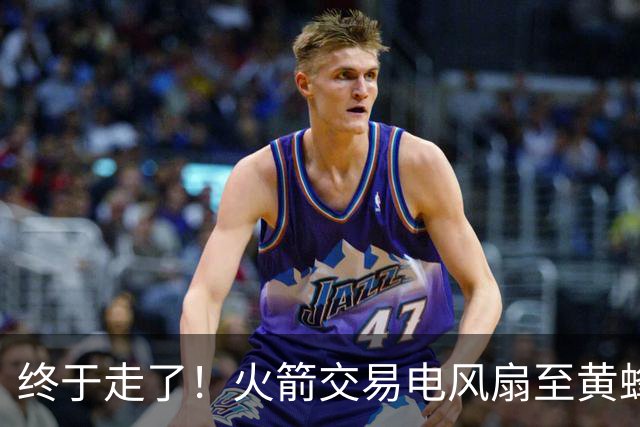 终于走了！火箭交易电风扇至黄蜂 还搭了3个次轮签