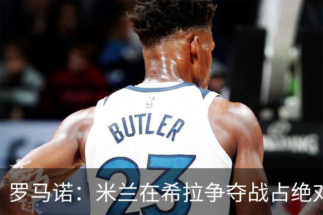 罗马诺：米兰在希拉争夺战占绝对上风，拉齐奥为球员标价3000万欧