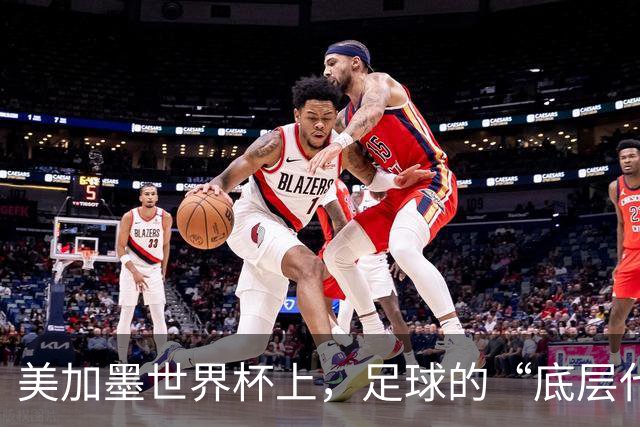 美加墨世界杯上，足球的“底层代码”出现错乱