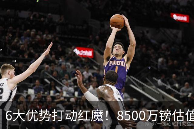 6大优势打动红魔！8500万镑估值严重失算，曼联加码待遇硬抢M费